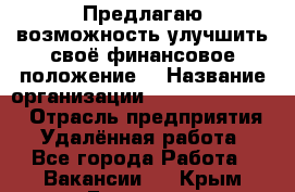 Предлагаю возможность улучшить своё финансовое положение. › Название организации ­ New Millennium › Отрасль предприятия ­ Удалённая работа - Все города Работа » Вакансии   . Крым,Евпатория